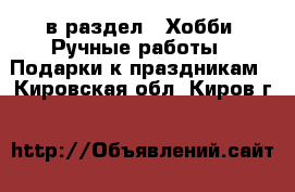  в раздел : Хобби. Ручные работы » Подарки к праздникам . Кировская обл.,Киров г.